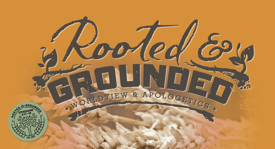 Rooted & Grounded: Worldview and Apologetics